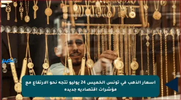أسعار الذهب في تونس الخميس 24 يوليو تتجه نحو الارتفاع مع مؤشرات اقتصادية جديدة